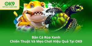 Bắn Cá Rùa Xanh – Chiến Thuật Và Mẹo Chơi Hiệu Quả Tại OK9