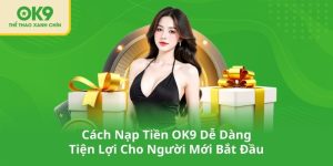 Cách Nạp Tiền OK9 Dễ Dàng, Tiện Lợi Cho Người Mới Bắt Đầu