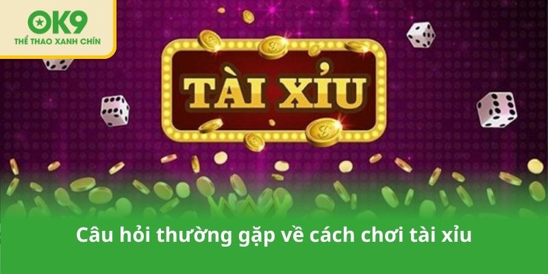 Câu hỏi thường gặp về cách chơi tài xỉu