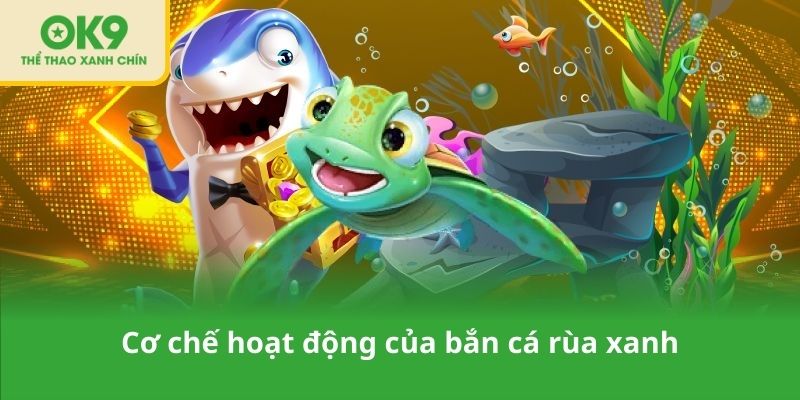 Cơ chế hoạt động của bắn cá rùa xanh