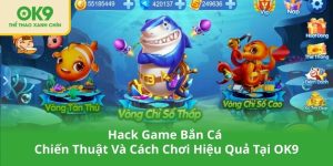 Hack Game Bắn Cá – Chiến Thuật Và Cách Chơi Hiệu Quả Tại OK9