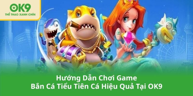 Hướng Dẫn Chơi Game Bắn Cá Tiểu Tiên Cá Hiệu Quả Tại OK9