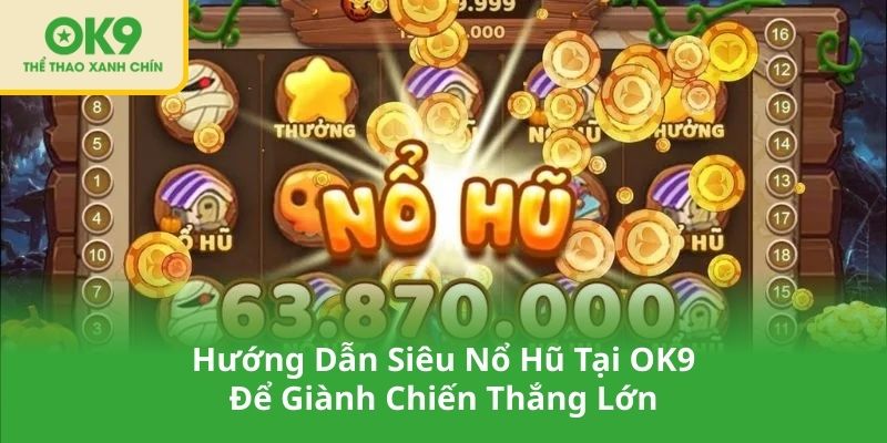 Hướng Dẫn Siêu Nổ Hũ Tại OK9 Để Giành Chiến Thắng Lớn