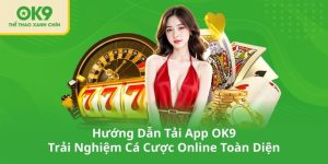 Hướng Dẫn Tải App OK9 - Trải Nghiệm Cá Cược Online Toàn Diện