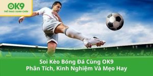 Soi Kèo Bóng Đá Cùng OK9 - Phân Tích, Kinh Nghiệm Và Mẹo Hay