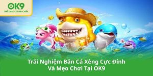Trải Nghiệm Bắn Cá Xèng Cực Đỉnh Và Mẹo Chơi Tại OK9